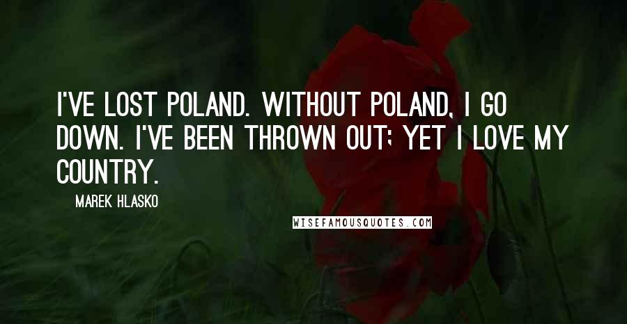 Marek Hlasko Quotes: I've lost Poland. Without Poland, I go down. I've been thrown out; yet I love my country.
