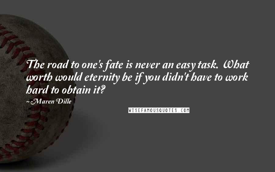 Maren Dille Quotes: The road to one's fate is never an easy task. What worth would eternity be if you didn't have to work hard to obtain it?