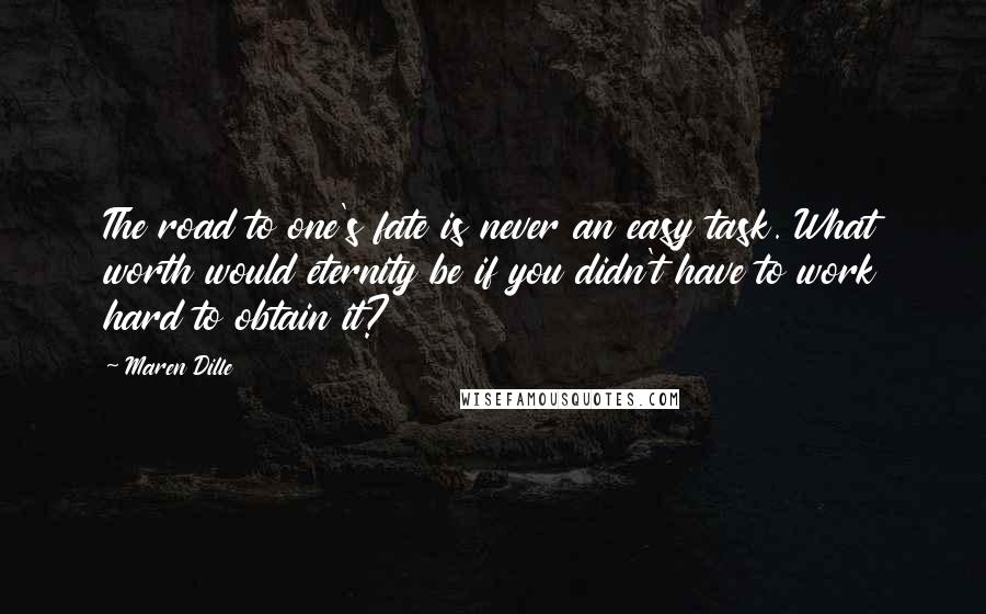 Maren Dille Quotes: The road to one's fate is never an easy task. What worth would eternity be if you didn't have to work hard to obtain it?