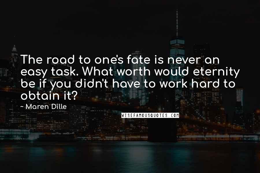 Maren Dille Quotes: The road to one's fate is never an easy task. What worth would eternity be if you didn't have to work hard to obtain it?