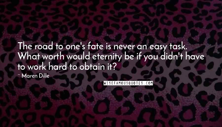 Maren Dille Quotes: The road to one's fate is never an easy task. What worth would eternity be if you didn't have to work hard to obtain it?