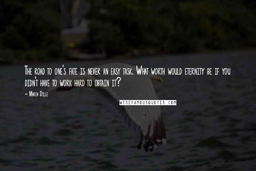 Maren Dille Quotes: The road to one's fate is never an easy task. What worth would eternity be if you didn't have to work hard to obtain it?