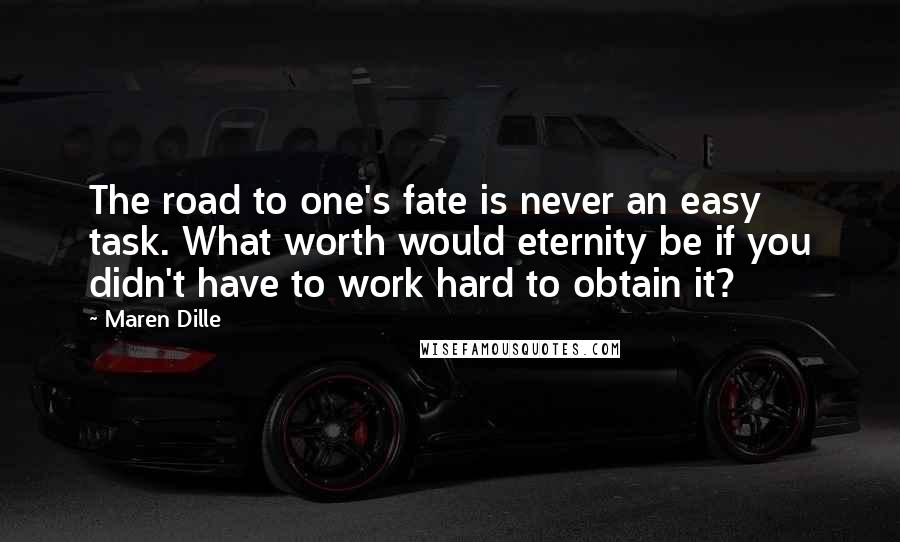 Maren Dille Quotes: The road to one's fate is never an easy task. What worth would eternity be if you didn't have to work hard to obtain it?