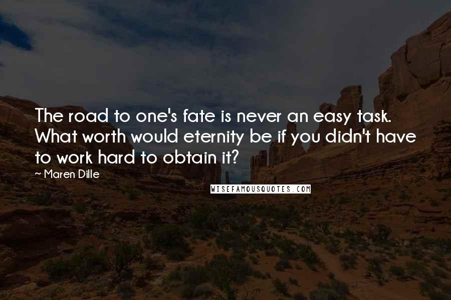 Maren Dille Quotes: The road to one's fate is never an easy task. What worth would eternity be if you didn't have to work hard to obtain it?