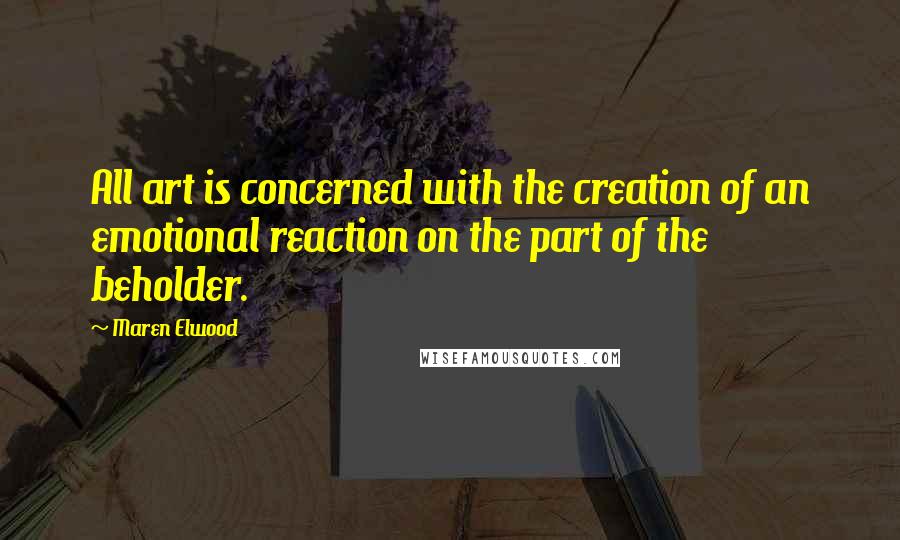 Maren Elwood Quotes: All art is concerned with the creation of an emotional reaction on the part of the beholder.