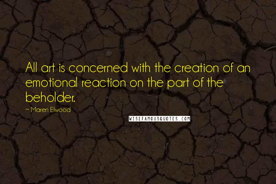 Maren Elwood Quotes: All art is concerned with the creation of an emotional reaction on the part of the beholder.