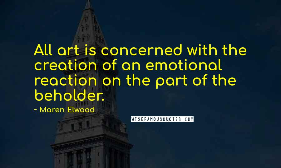 Maren Elwood Quotes: All art is concerned with the creation of an emotional reaction on the part of the beholder.