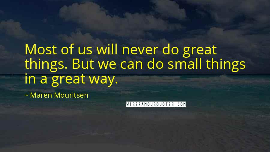 Maren Mouritsen Quotes: Most of us will never do great things. But we can do small things in a great way.