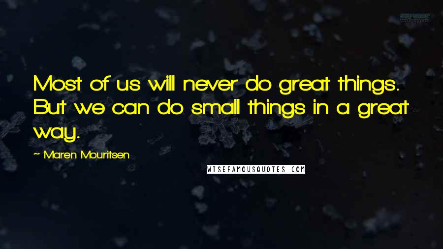 Maren Mouritsen Quotes: Most of us will never do great things. But we can do small things in a great way.