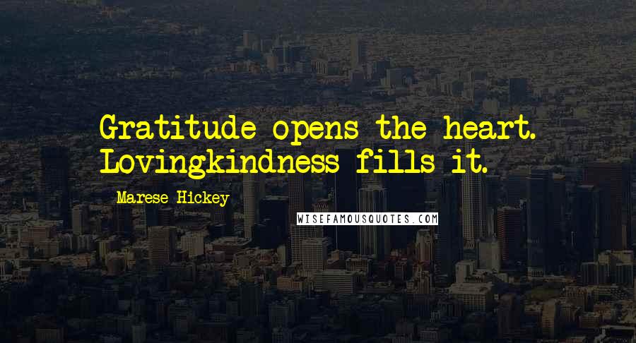 Marese Hickey Quotes: Gratitude opens the heart. Lovingkindness fills it.