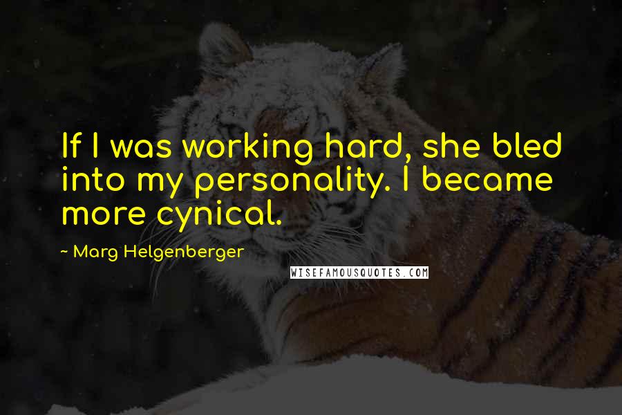 Marg Helgenberger Quotes: If I was working hard, she bled into my personality. I became more cynical.