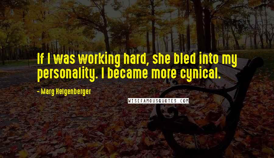 Marg Helgenberger Quotes: If I was working hard, she bled into my personality. I became more cynical.
