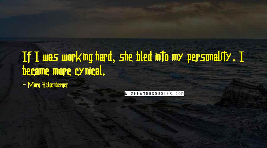 Marg Helgenberger Quotes: If I was working hard, she bled into my personality. I became more cynical.