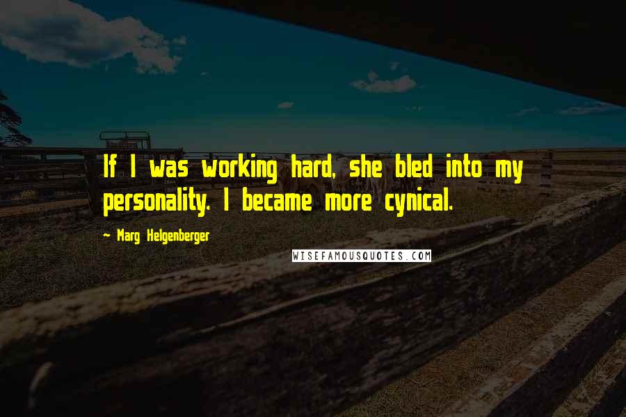 Marg Helgenberger Quotes: If I was working hard, she bled into my personality. I became more cynical.