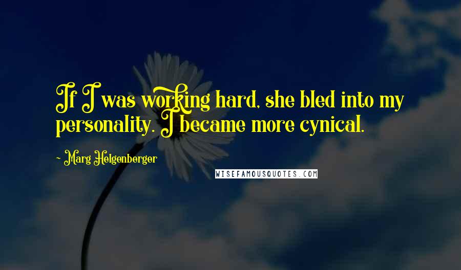 Marg Helgenberger Quotes: If I was working hard, she bled into my personality. I became more cynical.