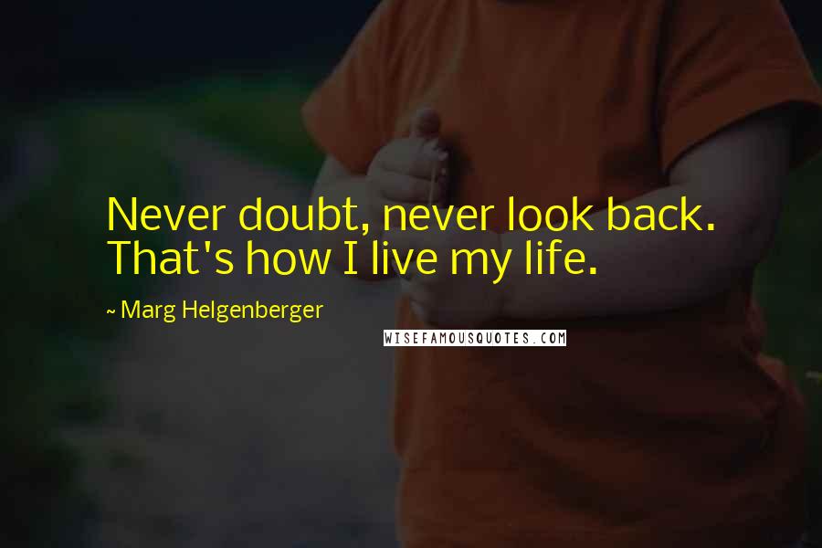 Marg Helgenberger Quotes: Never doubt, never look back. That's how I live my life.