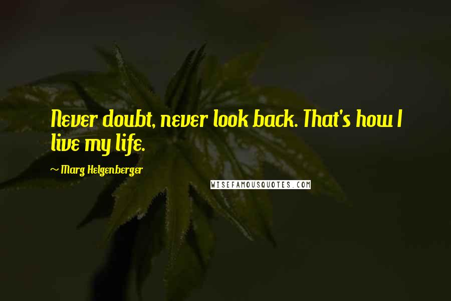 Marg Helgenberger Quotes: Never doubt, never look back. That's how I live my life.