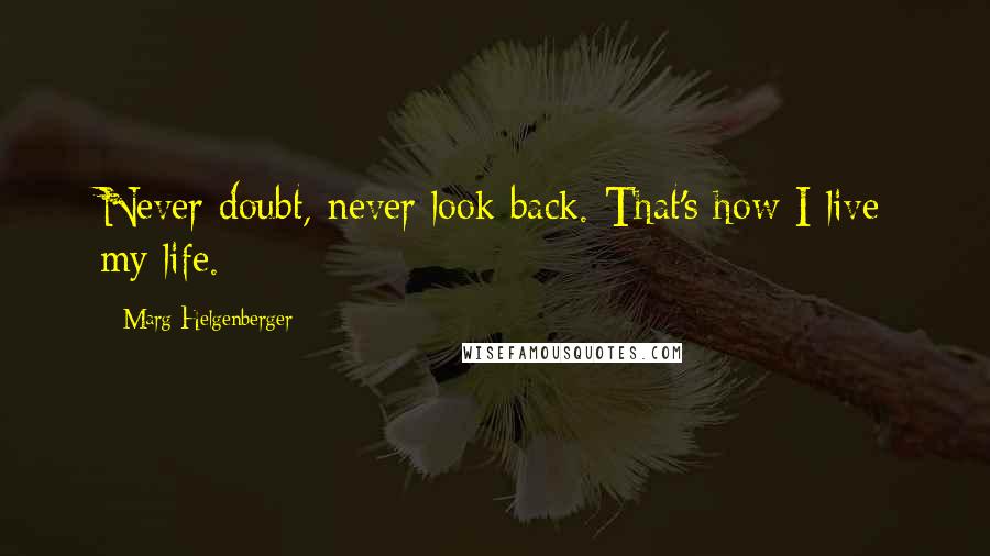 Marg Helgenberger Quotes: Never doubt, never look back. That's how I live my life.