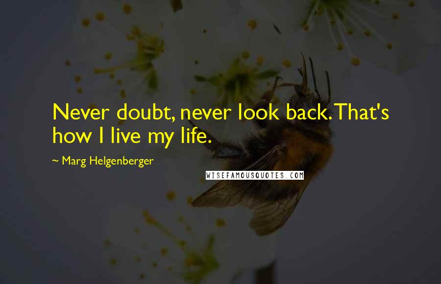 Marg Helgenberger Quotes: Never doubt, never look back. That's how I live my life.