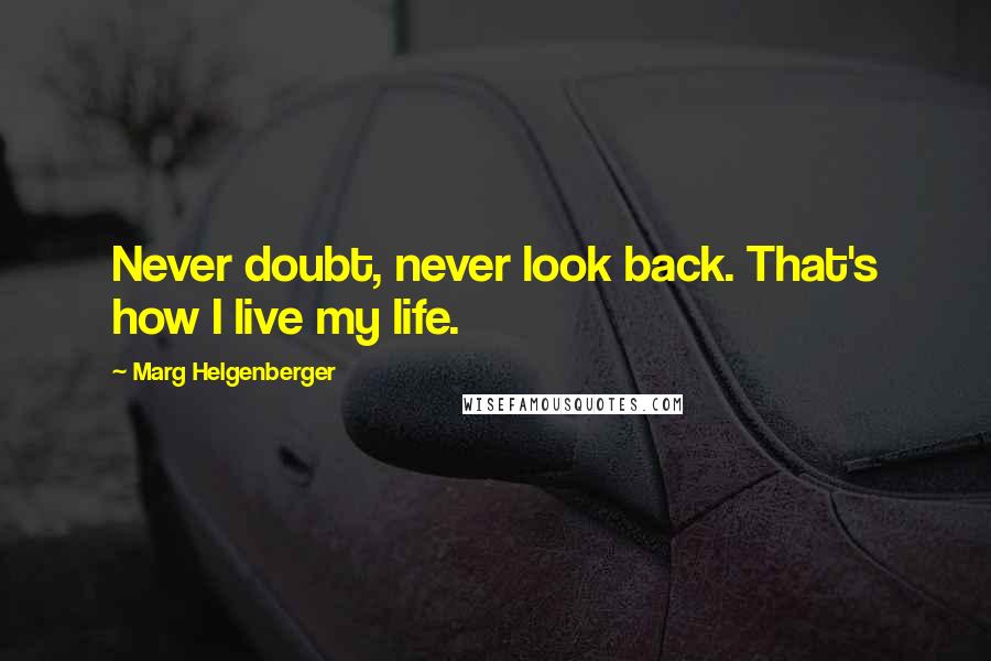 Marg Helgenberger Quotes: Never doubt, never look back. That's how I live my life.