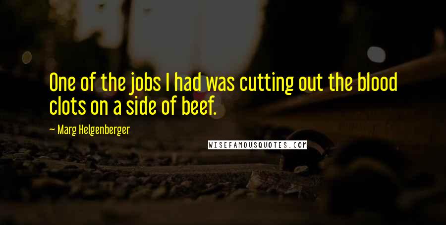 Marg Helgenberger Quotes: One of the jobs I had was cutting out the blood clots on a side of beef.