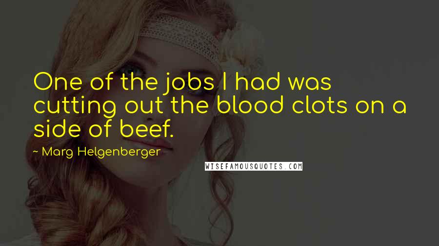 Marg Helgenberger Quotes: One of the jobs I had was cutting out the blood clots on a side of beef.