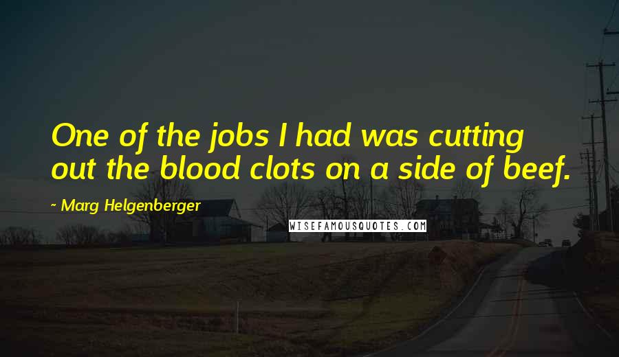 Marg Helgenberger Quotes: One of the jobs I had was cutting out the blood clots on a side of beef.