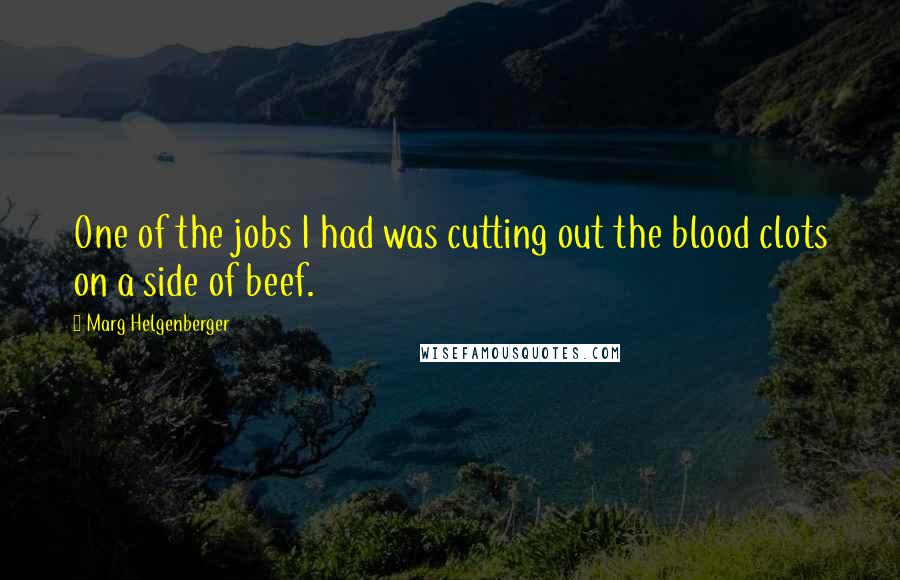 Marg Helgenberger Quotes: One of the jobs I had was cutting out the blood clots on a side of beef.