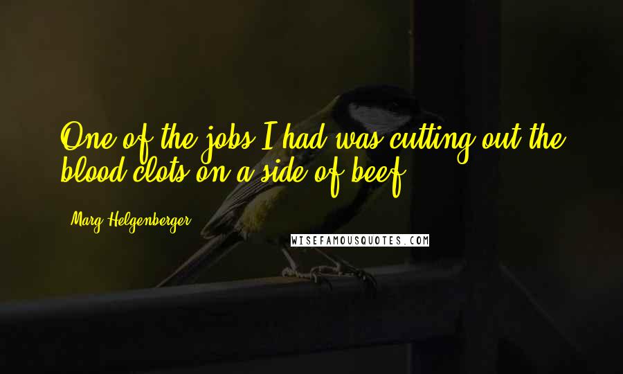 Marg Helgenberger Quotes: One of the jobs I had was cutting out the blood clots on a side of beef.