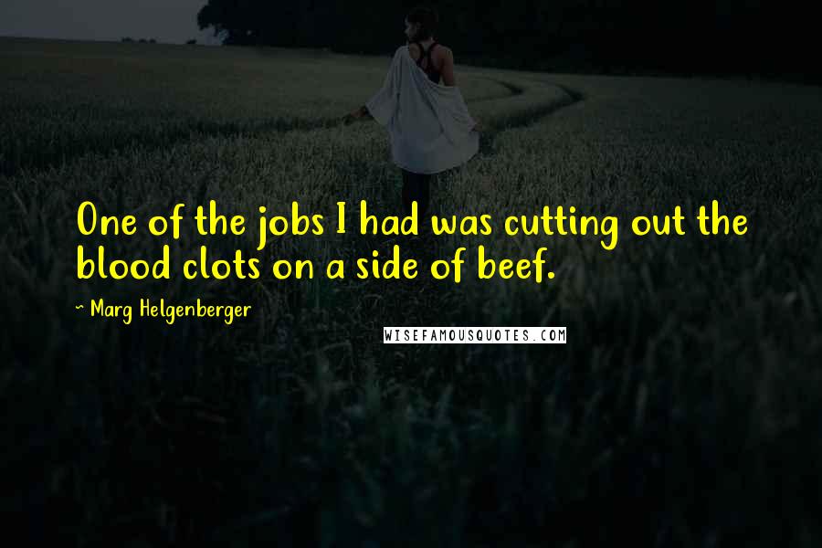 Marg Helgenberger Quotes: One of the jobs I had was cutting out the blood clots on a side of beef.