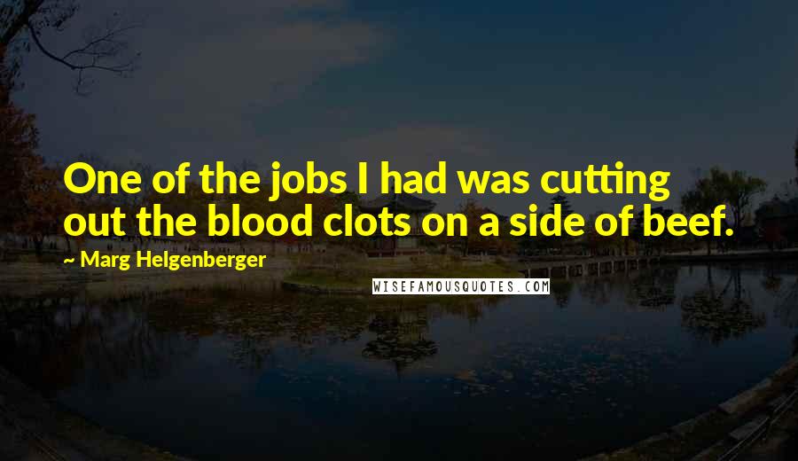 Marg Helgenberger Quotes: One of the jobs I had was cutting out the blood clots on a side of beef.