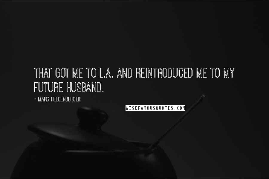 Marg Helgenberger Quotes: That got me to L.A. and reintroduced me to my future husband.