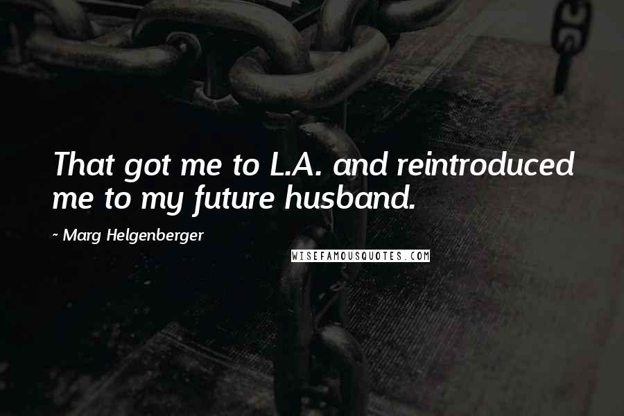 Marg Helgenberger Quotes: That got me to L.A. and reintroduced me to my future husband.
