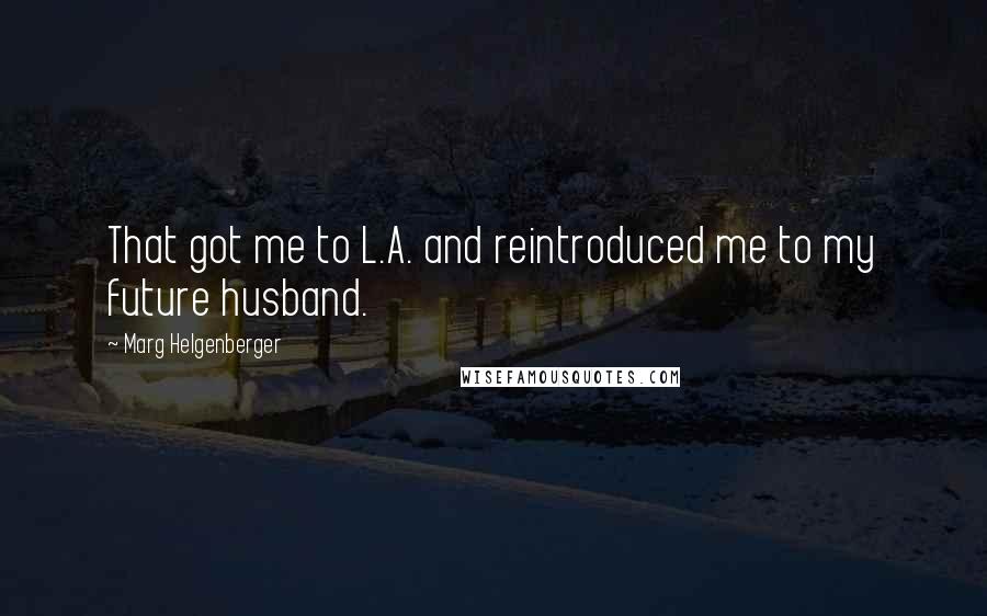 Marg Helgenberger Quotes: That got me to L.A. and reintroduced me to my future husband.