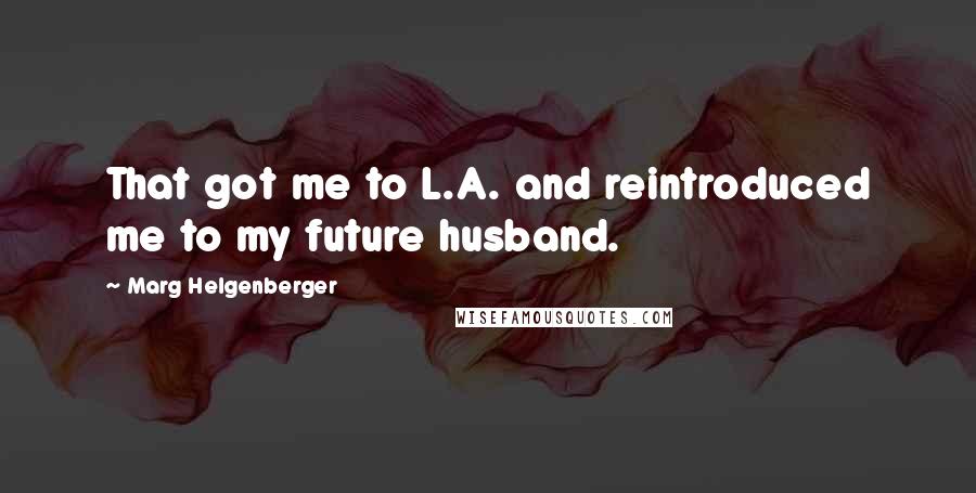 Marg Helgenberger Quotes: That got me to L.A. and reintroduced me to my future husband.