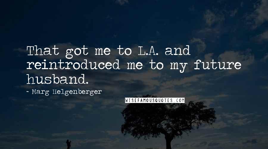 Marg Helgenberger Quotes: That got me to L.A. and reintroduced me to my future husband.