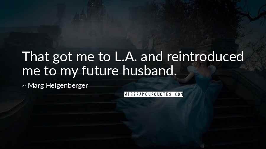 Marg Helgenberger Quotes: That got me to L.A. and reintroduced me to my future husband.