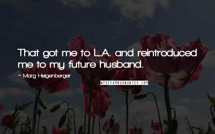 Marg Helgenberger Quotes: That got me to L.A. and reintroduced me to my future husband.