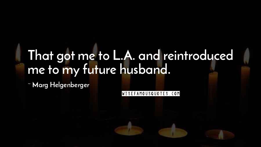 Marg Helgenberger Quotes: That got me to L.A. and reintroduced me to my future husband.