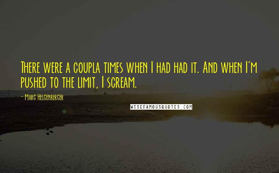 Marg Helgenberger Quotes: There were a coupla times when I had had it. And when I'm pushed to the limit, I scream.