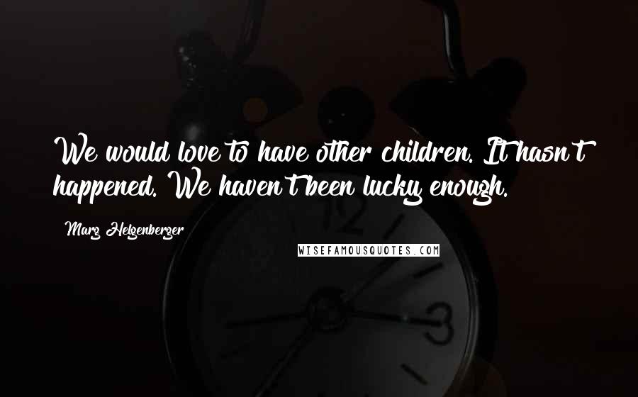 Marg Helgenberger Quotes: We would love to have other children. It hasn't happened. We haven't been lucky enough.