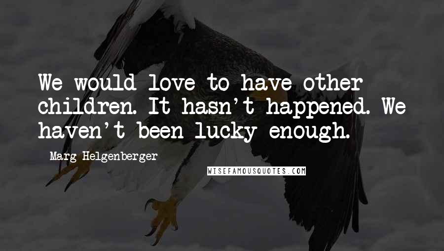 Marg Helgenberger Quotes: We would love to have other children. It hasn't happened. We haven't been lucky enough.