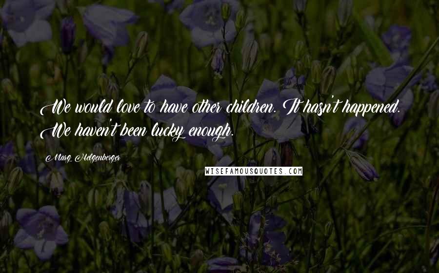Marg Helgenberger Quotes: We would love to have other children. It hasn't happened. We haven't been lucky enough.
