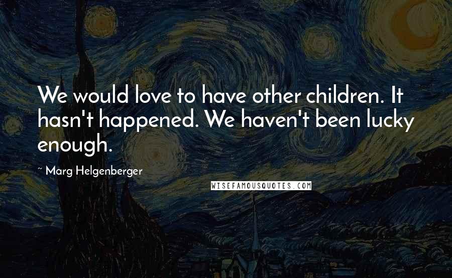 Marg Helgenberger Quotes: We would love to have other children. It hasn't happened. We haven't been lucky enough.