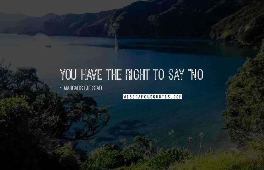 Margalis Fjelstad Quotes: YOU HAVE THE RIGHT TO SAY "NO