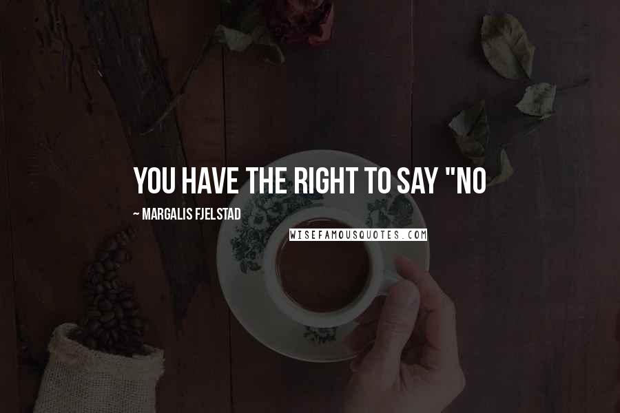 Margalis Fjelstad Quotes: YOU HAVE THE RIGHT TO SAY "NO