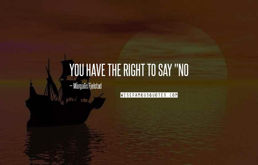 Margalis Fjelstad Quotes: YOU HAVE THE RIGHT TO SAY "NO