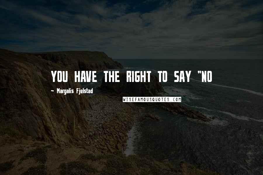 Margalis Fjelstad Quotes: YOU HAVE THE RIGHT TO SAY "NO
