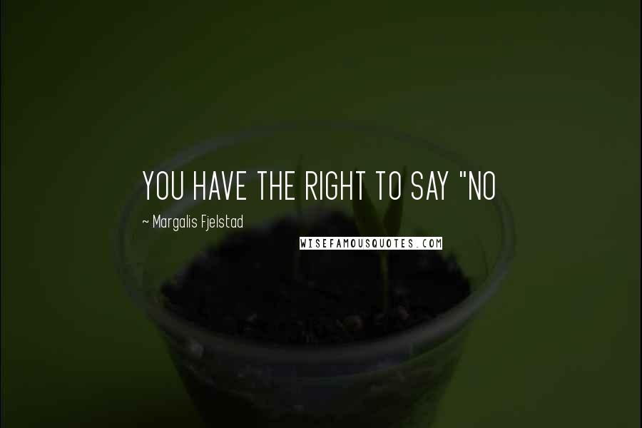Margalis Fjelstad Quotes: YOU HAVE THE RIGHT TO SAY "NO