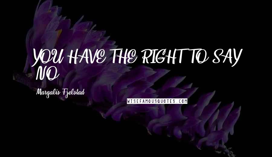 Margalis Fjelstad Quotes: YOU HAVE THE RIGHT TO SAY "NO